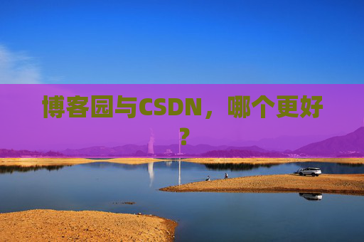博客园与CSDN,哪个更好? 博客园与CSDN,哪个更好?